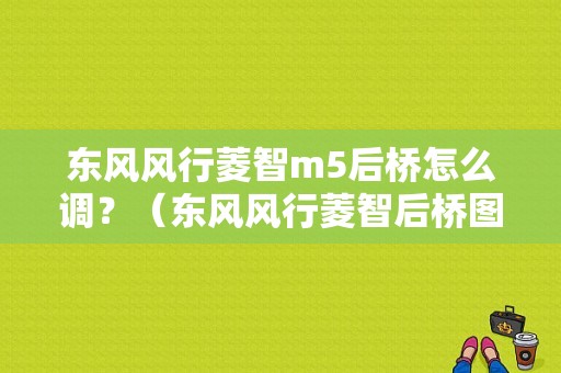 东风风行菱智m5后桥怎么调？（东风风行菱智后桥图片）-图1