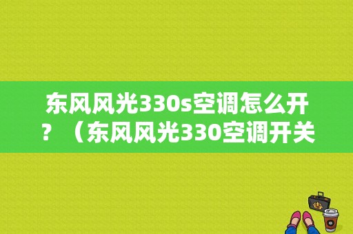 东风风光330s空调怎么开？（东风风光330空调开关）-图2