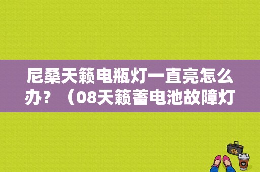 尼桑天籁电瓶灯一直亮怎么办？（08天籁蓄电池故障灯亮）-图1