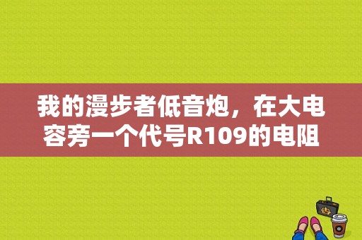 我的漫步者低音炮，在大电容旁一个代号R109的电阻烧毁，功放管utc2030开机一会儿就发烫，然后？（09r1故障码54）-图1
