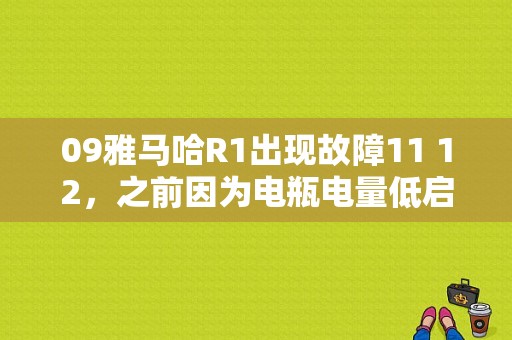 09雅马哈R1出现故障11 12，之前因为电瓶电量低启动不了，换了电瓶就出现故障码了发动不了!专业？（09雅马哈r1故障码）-图1