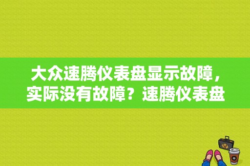大众速腾仪表盘显示故障，实际没有故障？速腾仪表盘 是什么故障-图1