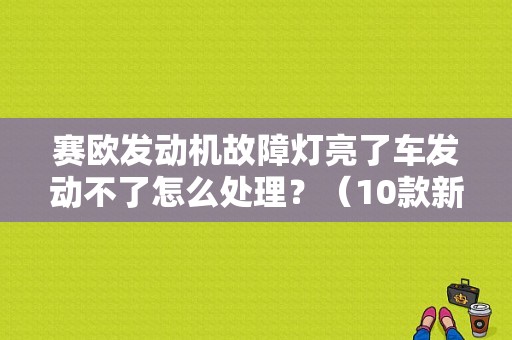 赛欧发动机故障灯亮了车发动不了怎么处理？（10款新赛欧故障）-图1