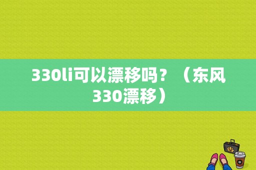 330li可以漂移吗？（东风330漂移）-图1