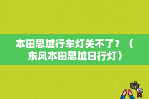 本田思域行车灯关不了？（东风本田思域日行灯）-图1