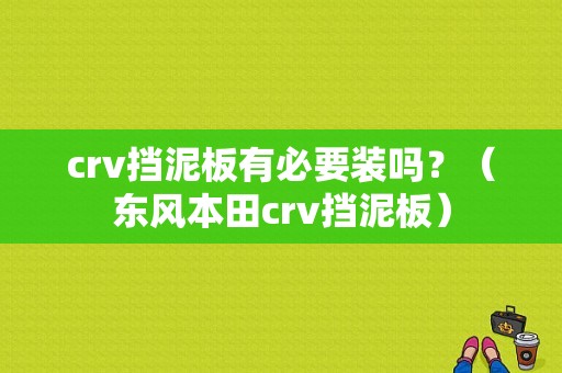 crv挡泥板有必要装吗？（东风本田crv挡泥板）-图1