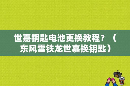 世嘉钥匙电池更换教程？（东风雪铁龙世嘉换钥匙）-图1