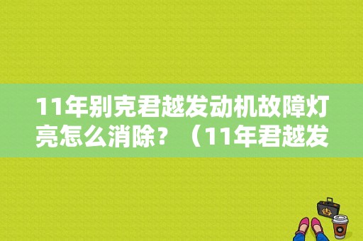11年别克君越发动机故障灯亮怎么消除？（11年君越发动机故障灯亮）-图1