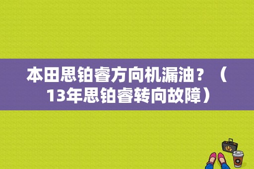 本田思铂睿方向机漏油？（13年思铂睿转向故障）-图1