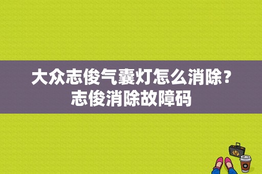 大众志俊气囊灯怎么消除？志俊消除故障码-图1