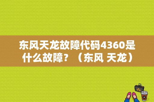 东风天龙故障代码4360是什么故障？（东风 天龙）-图1