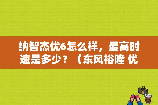 纳智杰优6怎么样，最高时速是多少？（东风裕隆 优6）-图1