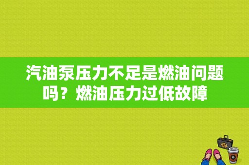 汽油泵压力不足是燃油问题吗？燃油压力过低故障-图1