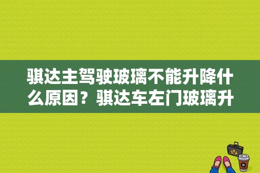 骐达主驾驶玻璃不能升降什么原因？骐达车左门玻璃升降故障-图1
