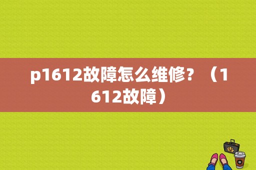 p1612故障怎么维修？（1612故障）-图2