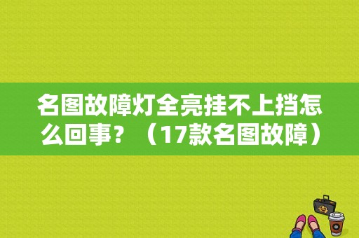 名图故障灯全亮挂不上挡怎么回事？（17款名图故障）-图1
