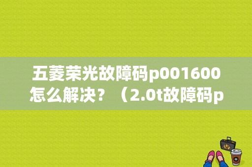 五菱荣光故障码p001600怎么解决？（2.0t故障码p0016）-图1