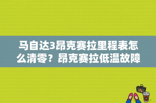 马自达3昂克赛拉里程表怎么清零？昂克赛拉低温故障灯-图1