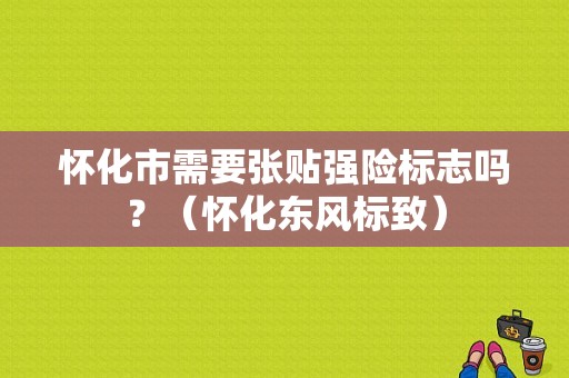 怀化市需要张贴强险标志吗？（怀化东风标致）-图1
