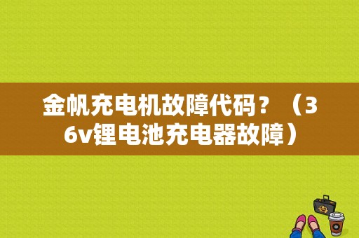 金帆充电机故障代码？（36v锂电池充电器故障）-图1