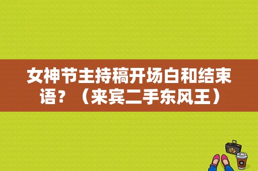 女神节主持稿开场白和结束语？（来宾二手东风王）-图1
