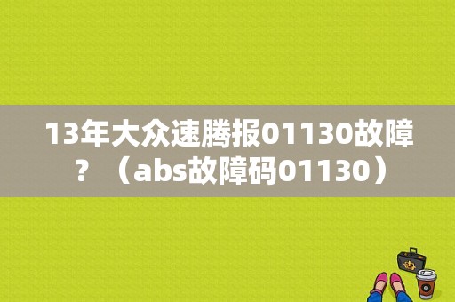 13年大众速腾报01130故障？（abs故障码01130）-图1