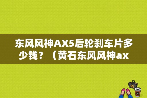 东风风神AX5后轮刹车片多少钱？（黄石东风风神ax5报价）-图1