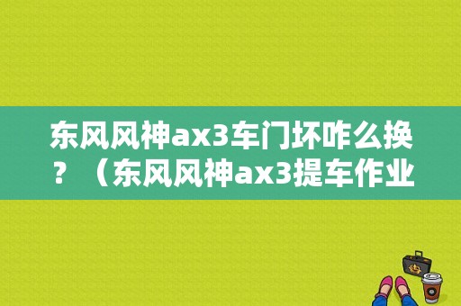 东风风神ax3车门坏咋么换？（东风风神ax3提车作业）-图1