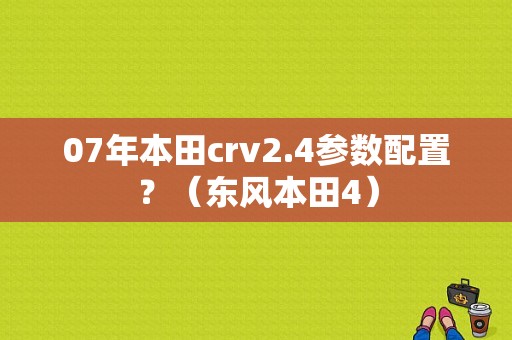 07年本田crv2.4参数配置？（东风本田4）-图1