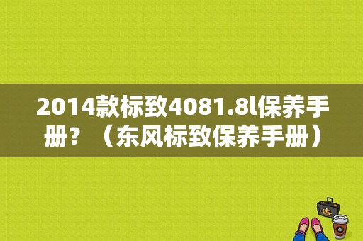2014款标致4081.8l保养手册？（东风标致保养手册）-图1