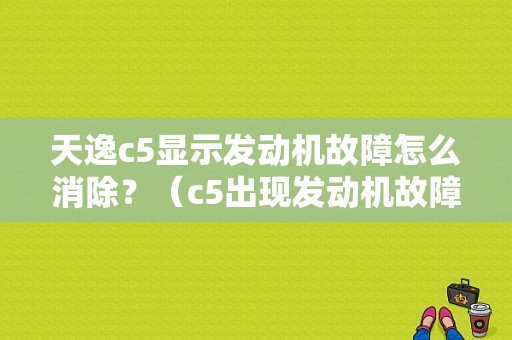 天逸c5显示发动机故障怎么消除？（c5出现发动机故障）-图1