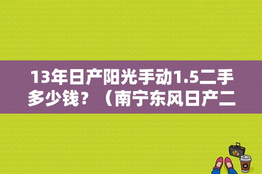 13年日产阳光手动1.5二手多少钱？（南宁东风日产二手）-图1