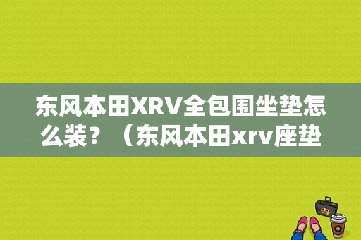 东风本田XRV全包围坐垫怎么装？（东风本田xrv座垫）-图1