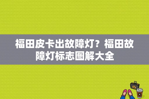福田皮卡出故障灯？福田故障灯标志图解大全-图1