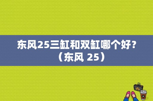 东风25三缸和双缸哪个好？（东风 25）-图1