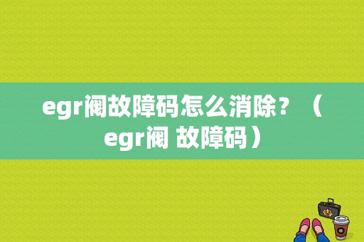 egr阀故障码怎么消除？（egr阀 故障码）-图1