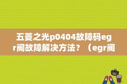 五菱之光p0404故障码egr阀故障解决方法？（egr阀故障码删不掉）-图1