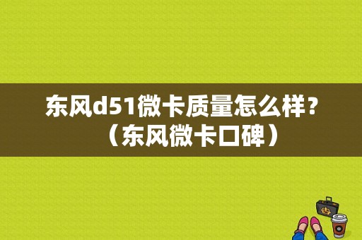 东风d51微卡质量怎么样？（东风微卡口碑）-图1