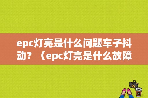 epc灯亮是什么问题车子抖动？（epc灯亮是什么故障 抖）-图1
