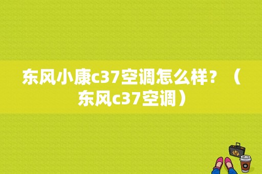 东风小康c37空调怎么样？（东风c37空调）-图1