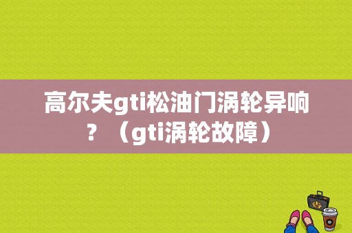 高尔夫gti松油门涡轮异响？（gti涡轮故障）-图1