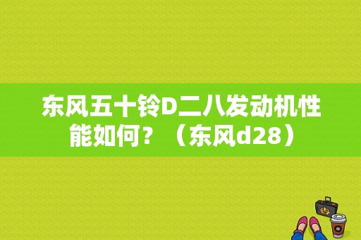 东风五十铃D二八发动机性能如何？（东风d28）-图1