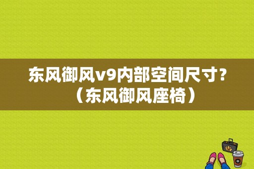 东风御风v9内部空间尺寸？（东风御风座椅）-图1
