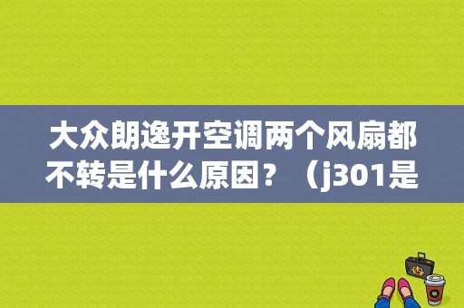 大众朗逸开空调两个风扇都不转是什么原因？（j301是什么故障码）-图1