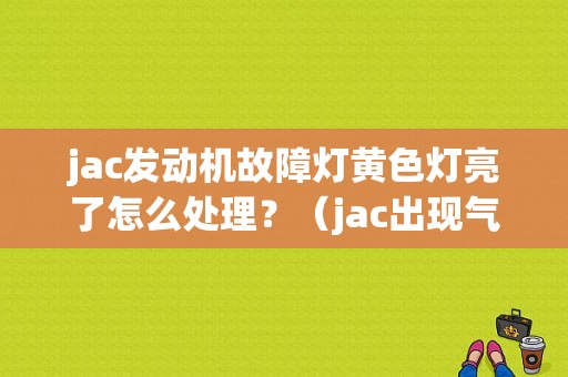 jac发动机故障灯黄色灯亮了怎么处理？（jac出现气故障灯）-图1