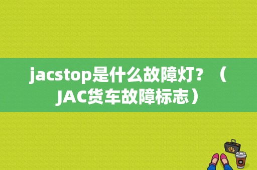 jacstop是什么故障灯？（JAC货车故障标志）-图1