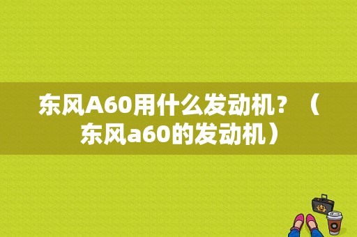 东风A60用什么发动机？（东风a60的发动机）-图1