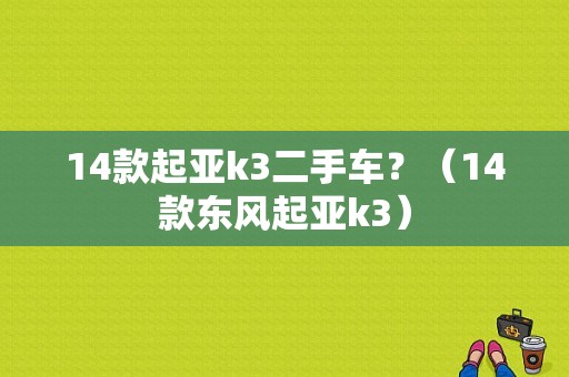 14款起亚k3二手车？（14款东风起亚k3）-图1