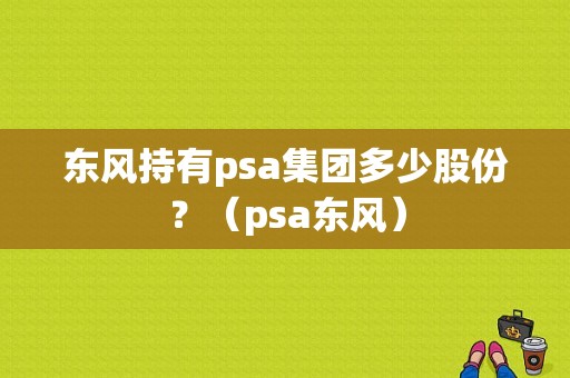 东风持有psa集团多少股份？（psa东风）-图1