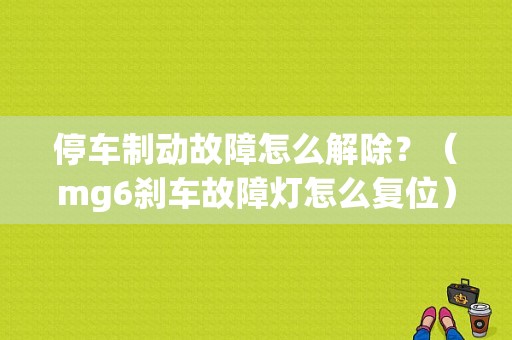 停车制动故障怎么解除？（mg6刹车故障灯怎么复位）-图1